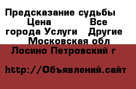 Предсказание судьбы . › Цена ­ 1 100 - Все города Услуги » Другие   . Московская обл.,Лосино-Петровский г.